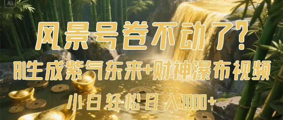 风景号卷不动了？AI一键生成紫气东来+财神瀑布视频，小白轻松日入1000+创富副业网-网创项目资源站-副业项目-创业项目-搞钱项目创富副业网