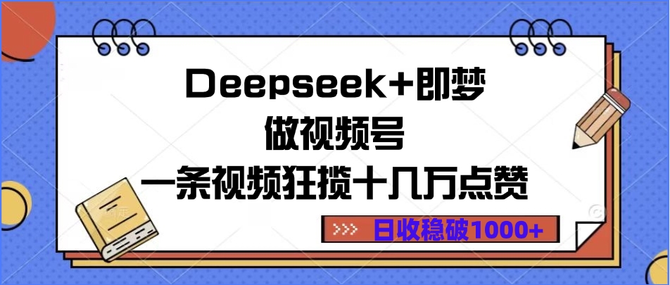 Deepseek+即梦做视频号，一条视频狂揽十几万点赞，日收稳破1000+创富副业网-网创项目资源站-副业项目-创业项目-搞钱项目创富副业网