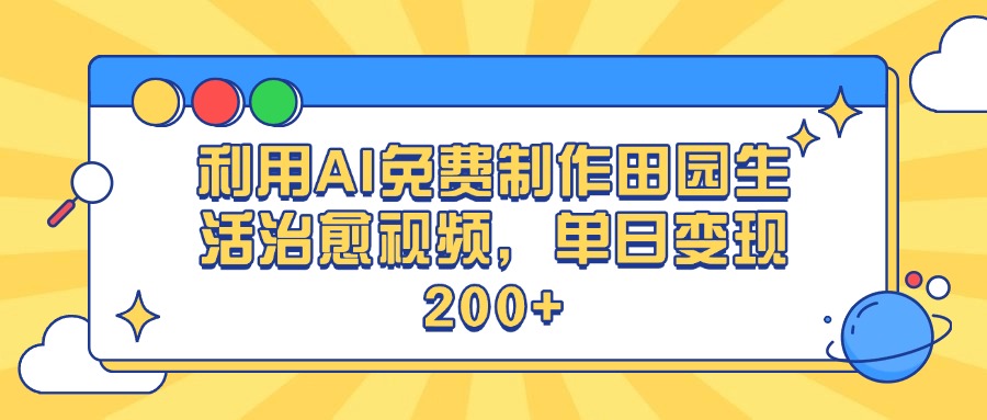利用AI免费制作田园生活治愈视频，单日变现200+创富副业网-网创项目资源站-副业项目-创业项目-搞钱项目创富副业网