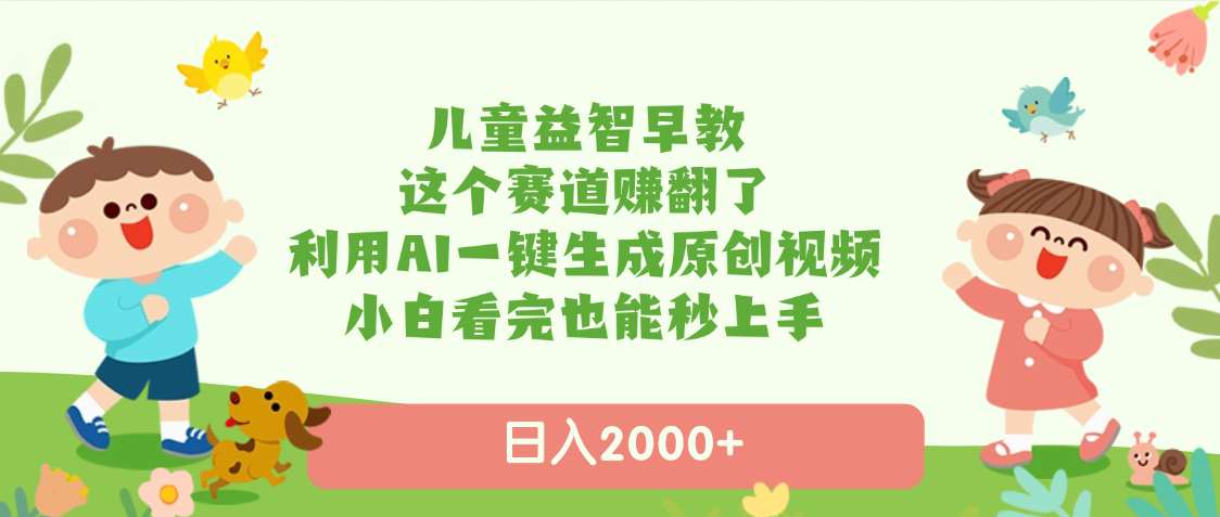 儿童益智早教，这个赛道赚翻了，利用AI一键生成原创视频，日入2000+，小白看完也能秒上手创富副业网-网创项目资源站-副业项目-创业项目-搞钱项目创富副业网