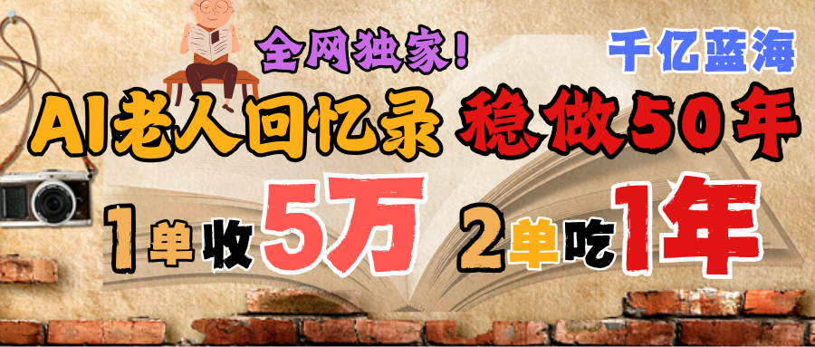 AI帮老人写回忆录，可以稳做50年的蓝海千亿赛道，一月收5万，2单吃一年，爆发能做百万，永远的朝阳赛道创富副业网-网创项目资源站-副业项目-创业项目-搞钱项目创富副业网