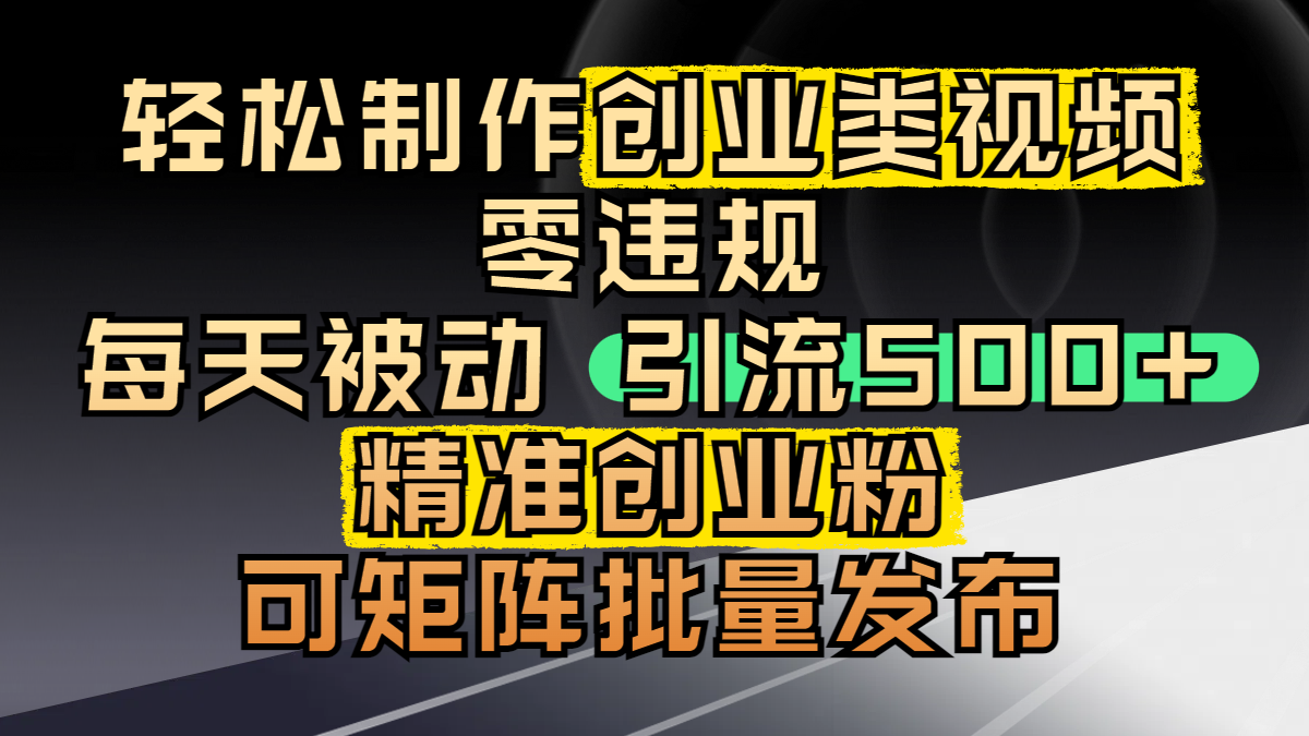 轻松制作创业类视频，零违规，每天被动引流 500 + 精准创业粉，可矩阵批量发布创富副业网-网创项目资源站-副业项目-创业项目-搞钱项目创富副业网