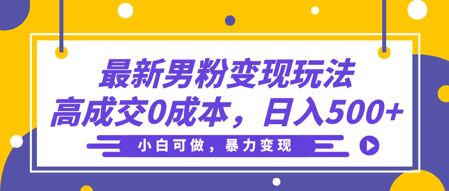 最新男粉变现玩法，高成交0成本，小白可做，轻松日入500+创富副业网-网创项目资源站-副业项目-创业项目-搞钱项目创富副业网