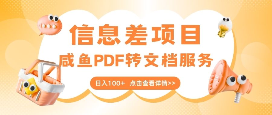 最新信息差项目，咸鱼PDF转文档服务，日入100+创富副业网-网创项目资源站-副业项目-创业项目-搞钱项目创富副业网