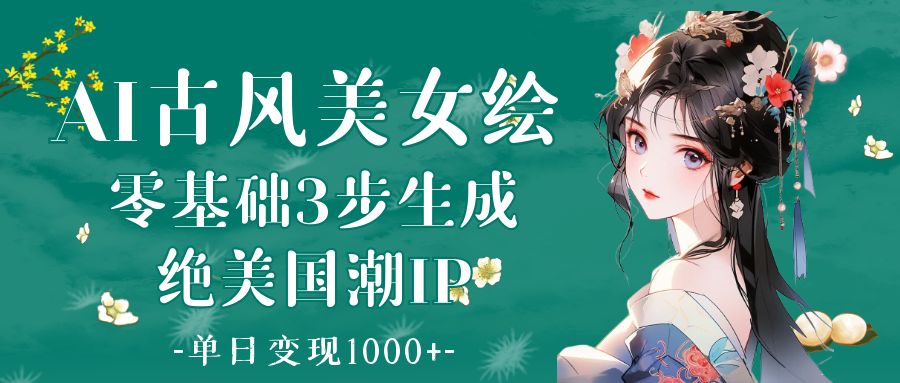 AI古风美女绘：零基础3步生成绝美国潮IP 单日变现1000+创富副业网-网创项目资源站-副业项目-创业项目-搞钱项目创富副业网