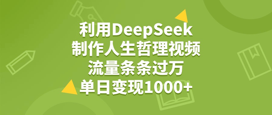 利用DeepSeek制作人生哲理视频，流量条条过万，单日变现1000+创富副业网-网创项目资源站-副业项目-创业项目-搞钱项目创富副业网