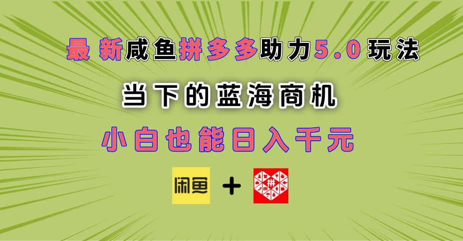 最新闲鱼拼多多助力玩法 当下的蓝海商机 新手小白也能轻松操作 实现日入千元创富副业网-网创项目资源站-副业项目-创业项目-搞钱项目创富副业网