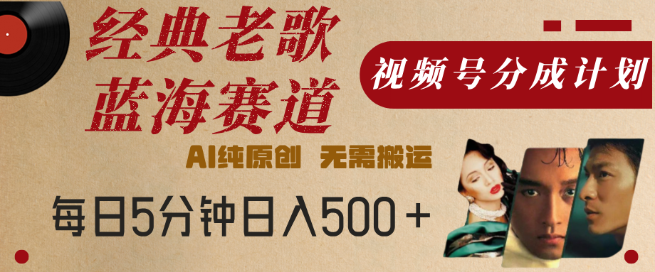 最新经典老歌赛道，视频号分成计划，收益拿到手软，AI纯原创，无需搬运，每天5分钟，单号日入500+创富副业网-网创项目资源站-副业项目-创业项目-搞钱项目创富副业网