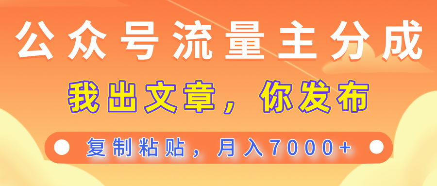 公众号流量主分成，我出文章，你发布，每天粘贴复制，月入7000+创富副业网-网创项目资源站-副业项目-创业项目-搞钱项目创富副业网