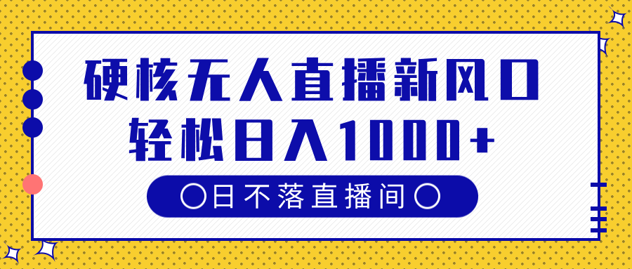 硬核无人直播新风口，日不落直播间，轻松日入1000+创富副业网-网创项目资源站-副业项目-创业项目-搞钱项目创富副业网
