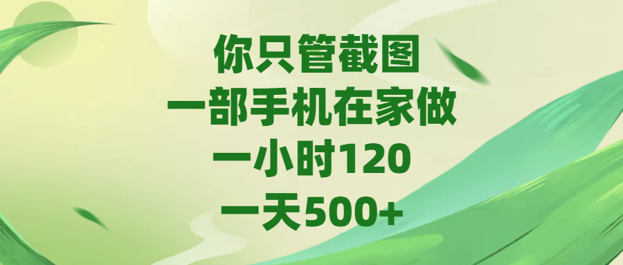 你只管截图，一部手机在家做，一小时120，一天500+创富副业网-网创项目资源站-副业项目-创业项目-搞钱项目创富副业网