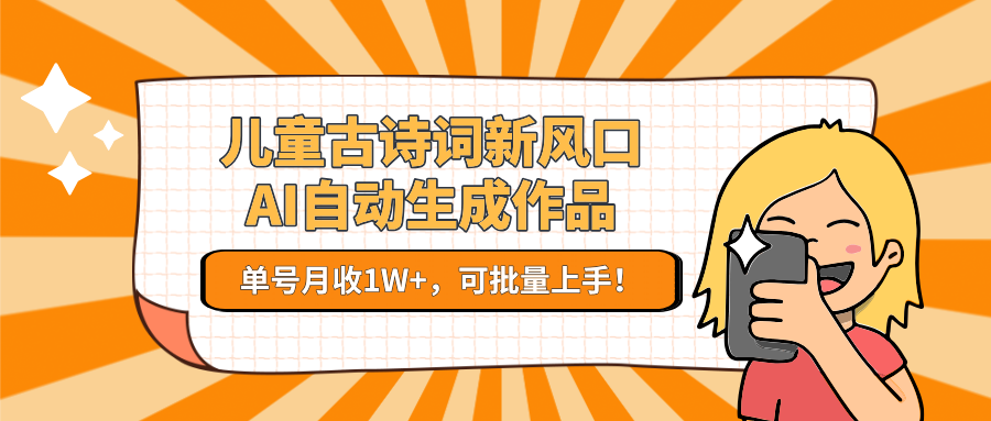 亲测儿童古诗词新风口！AI自动生成作品，单号月收1W+，可批量上手！创富副业网-网创项目资源站-副业项目-创业项目-搞钱项目创富副业网