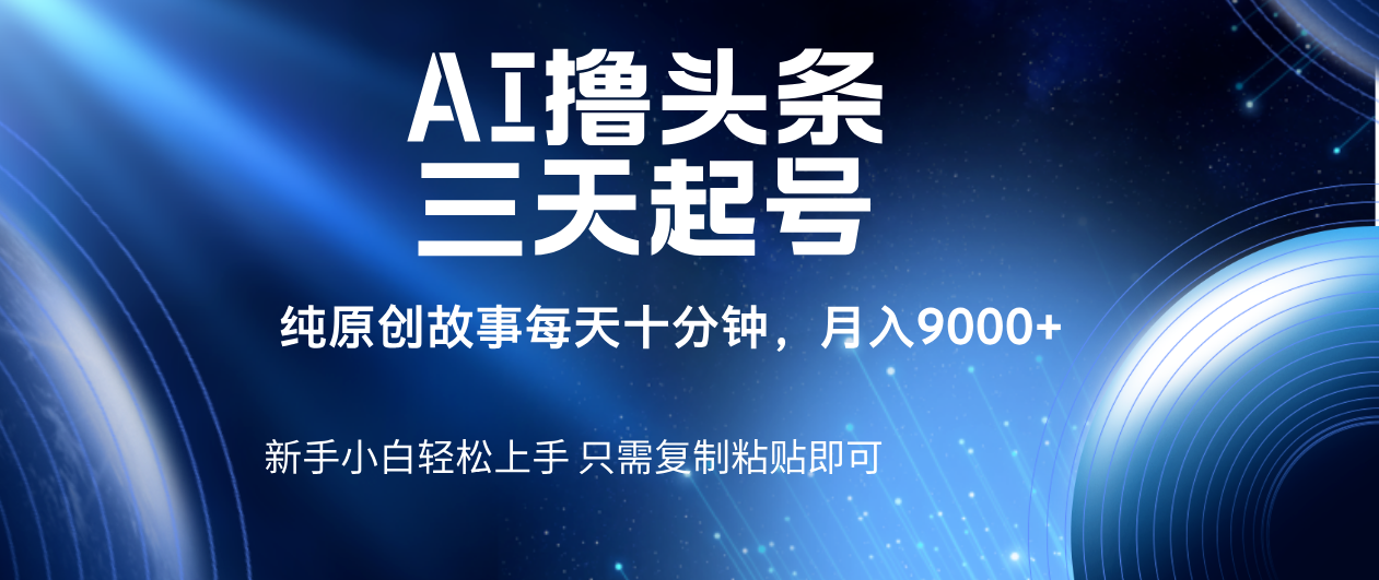 AI撸头条三天起号，纯原创情感故事，每天10分钟月入9000＋创富副业网-网创项目资源站-副业项目-创业项目-搞钱项目创富副业网