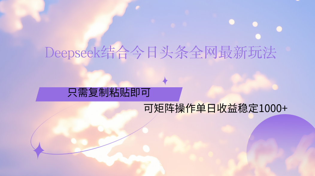 Deepseek结合今日头条全网最新玩法，只需复制粘贴，小白轻松上手单日稳定1000+创富副业网-网创项目资源站-副业项目-创业项目-搞钱项目创富副业网