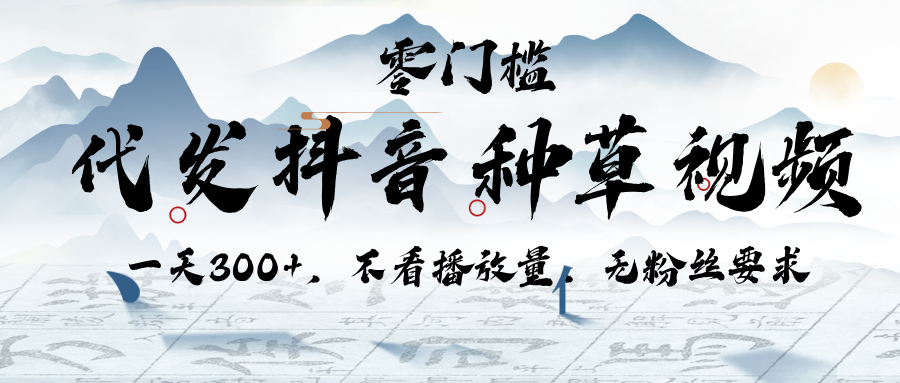 代发抖音种草视频，一天300+，不看播放量，无粉丝要求创富副业网-网创项目资源站-副业项目-创业项目-搞钱项目创富副业网