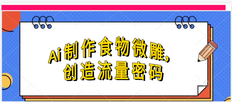 Ai制作食物微雕，创造流量密码，实现日入几张创富副业网-网创项目资源站-副业项目-创业项目-搞钱项目创富副业网