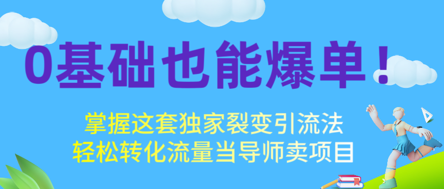 0基础也能爆单！掌握这套独家裂变引流法，轻松转化流量当导师卖项目创富副业网-网创项目资源站-副业项目-创业项目-搞钱项目创富副业网