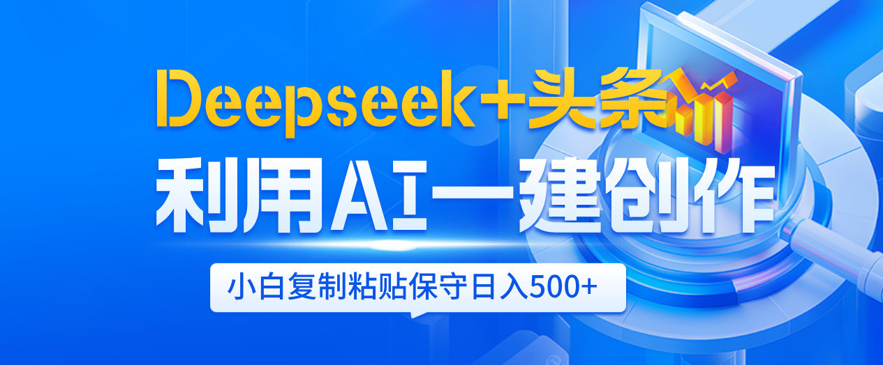 Deepseek+头条   利用AI辅助一键创作文章，小白轻松上手，只需复制粘贴保守日入500+创富副业网-网创项目资源站-副业项目-创业项目-搞钱项目创富副业网
