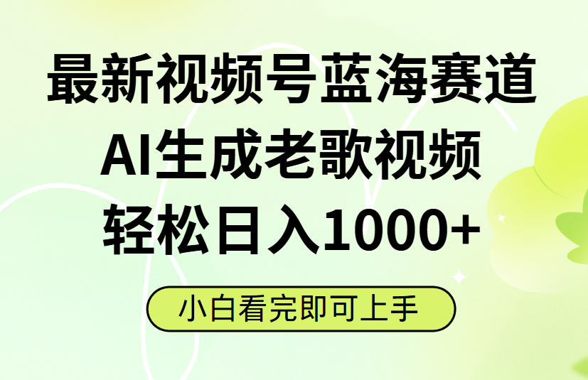 最新视频号蓝海赛道，Ai生成老歌视频，小白也可轻松日入1000➕创富副业网-网创项目资源站-副业项目-创业项目-搞钱项目创富副业网