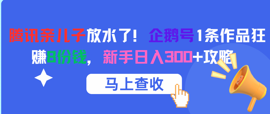 腾讯亲儿子放水了！企鹅号1条作品狂赚8份钱，新手日入300+攻略创富副业网-网创项目资源站-副业项目-创业项目-搞钱项目创富副业网