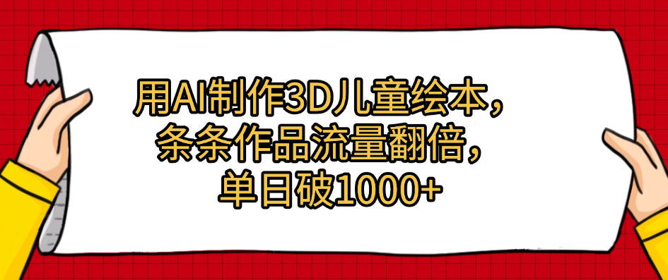 用AI制作3D儿童绘本，条条作品流量翻倍，单日破1000+创富副业网-网创项目资源站-副业项目-创业项目-搞钱项目创富副业网