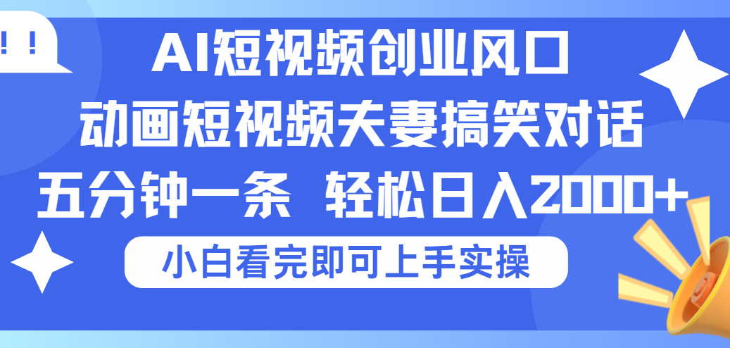 2025Ai短视频创业风口！夫妻搞笑对话，动画短视频五分钟做一条，可矩阵操作，轻松日入 2000+创富副业网-网创项目资源站-副业项目-创业项目-搞钱项目创富副业网