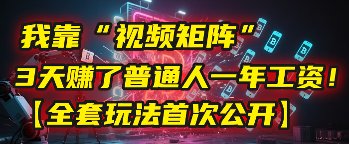 我靠“视频矩阵”，3天赚了普通人一年工资！【全套玩法首次公开】创富副业网-网创项目资源站-副业项目-创业项目-搞钱项目创富副业网