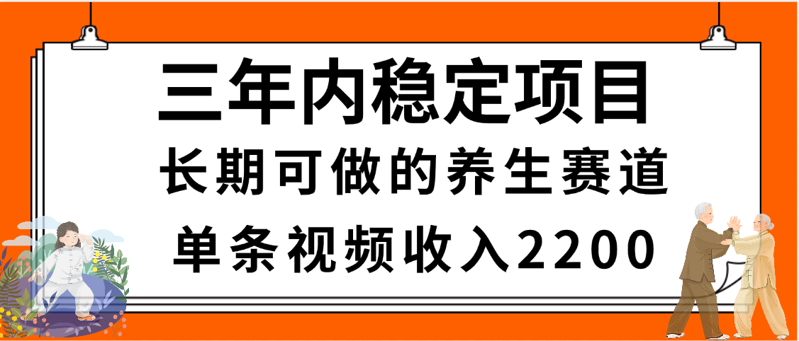 三年内稳定项目，长期可做的养生赛道，单条视频收入2200，新手秒上手创富副业网-网创项目资源站-副业项目-创业项目-搞钱项目创富副业网