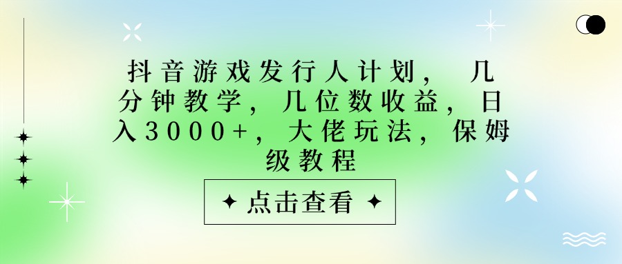 抖音游戏发行人计划，大佬玩法，保姆级教程， 几分钟教学，几位数收益，日入3000+创富副业网-网创项目资源站-副业项目-创业项目-搞钱项目创富副业网