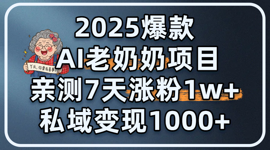 2025爆款 AI 老奶奶项目：亲测 7 天涨粉 1W+，私域变现 1000+创富副业网-网创项目资源站-副业项目-创业项目-搞钱项目创富副业网
