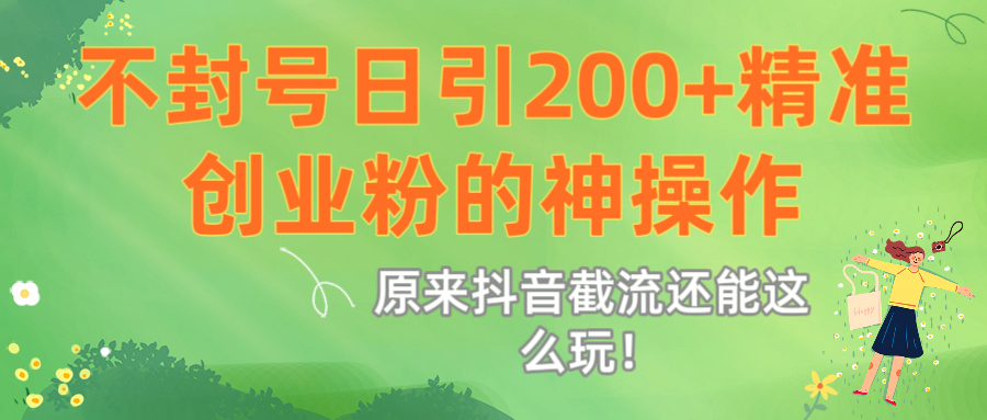 原来抖音截流还能这么玩！不封号日引200+精准创业粉的神操作创富副业网-网创项目资源站-副业项目-创业项目-搞钱项目创富副业网