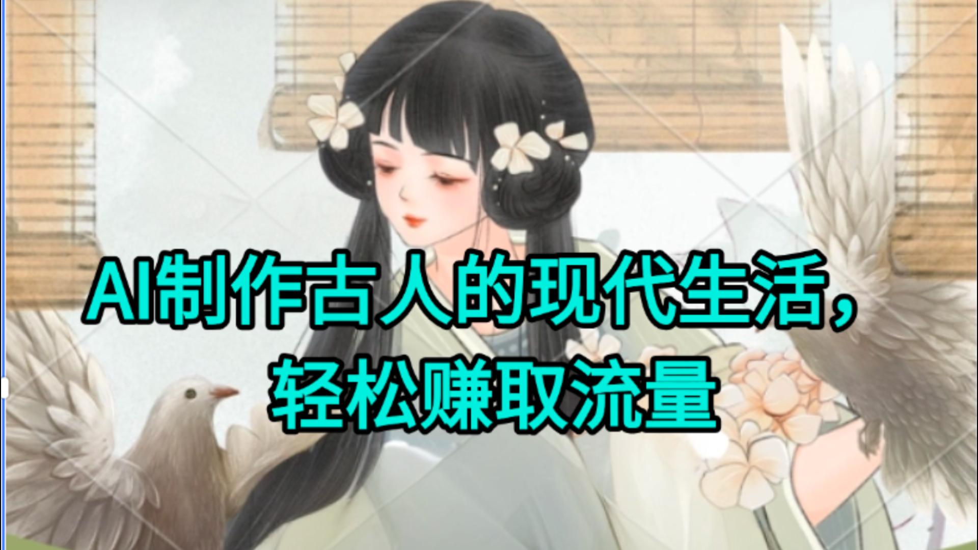 AI制作古人现代生活视频，搞笑好玩，轻松赚流量创富副业网-网创项目资源站-副业项目-创业项目-搞钱项目创富副业网