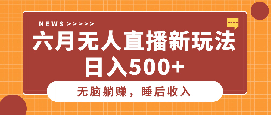 六月无人直播新玩法，无脑躺赚睡后收入，日入500+创富副业网-网创项目资源站-副业项目-创业项目-搞钱项目创富副业网