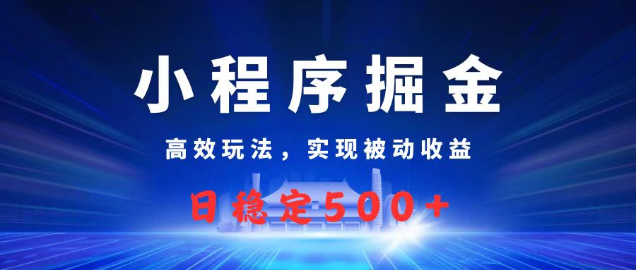 微信小程序掘金，高效玩法实现被动收益，日赚收益500+创富副业网-网创项目资源站-副业项目-创业项目-搞钱项目创富副业网