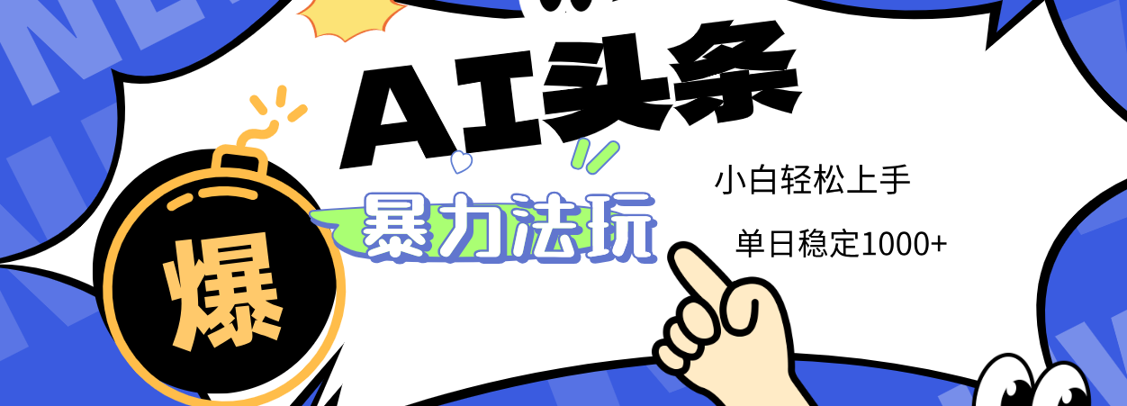 2025 AI头条暴力玩法，小白无脑复制粘贴，当天发布次日出收益，单日稳定1000+创富副业网-网创项目资源站-副业项目-创业项目-搞钱项目创富副业网