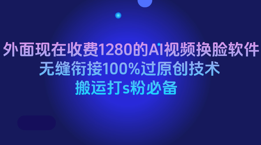 外面现在收费1280的AI视频换脸软件，无缝衔接100%过原创技术，搬运打s粉必备创富副业网-网创项目资源站-副业项目-创业项目-搞钱项目创富副业网