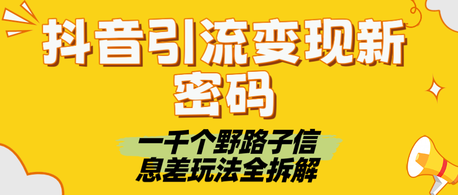 抖音引流变现新密码！一千个野路子信息差玩法全拆解创富副业网-网创项目资源站-副业项目-创业项目-搞钱项目创富副业网