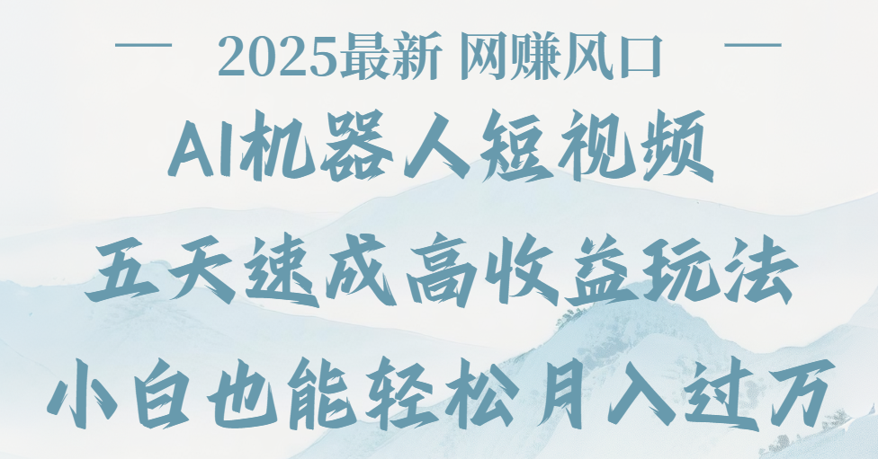 2025最新Ai 机器人短视频，网赚变现风口，五天速成高收益玩法，小白轻松月入过万创富副业网-网创项目资源站-副业项目-创业项目-搞钱项目创富副业网