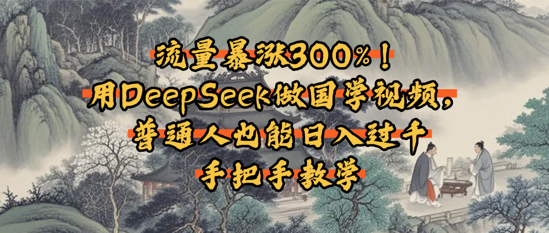 流量暴涨300%！用DeepSeek做国学视频，普通人也能日入过千创富副业网-网创项目资源站-副业项目-创业项目-搞钱项目创富副业网