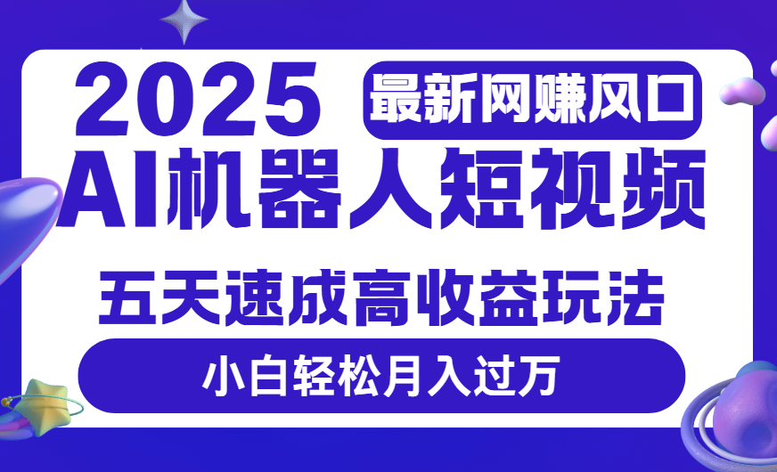 2025最新网赚变现风口，Ai 机器人短视频，五天速成高收益玩法，小白轻松月入过万创富副业网-网创项目资源站-副业项目-创业项目-搞钱项目创富副业网