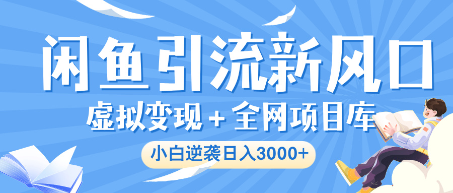 闲鱼引流新风口，虚拟变现＋全网项目库，小白逆袭日入 3000+创富副业网-网创项目资源站-副业项目-创业项目-搞钱项目创富副业网