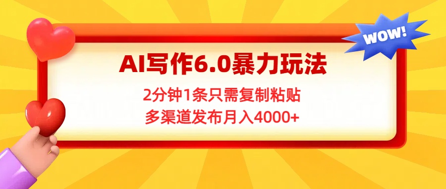 AI写作6.0暴力玩法，2分钟1条只需复制粘贴，多渠道发布月入4000+创富副业网-网创项目资源站-副业项目-创业项目-搞钱项目创富副业网