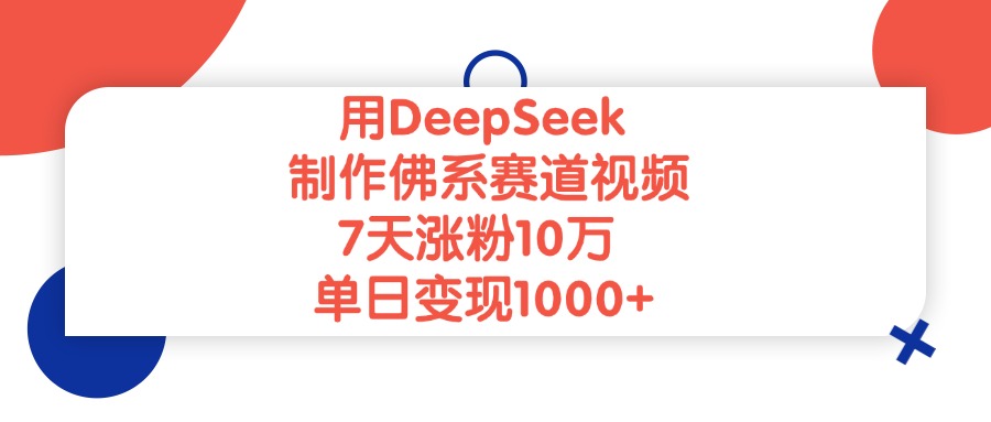 用DeepSeek制作佛系赛道视频，单日变现1000+，7天涨粉10万创富副业网-网创项目资源站-副业项目-创业项目-搞钱项目创富副业网