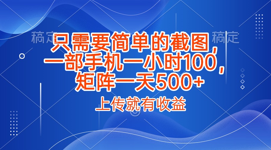 只需要简单的截图，上传就能有收益，一部手机不限地方不限时间，一小时100，矩阵放大一天500+创富副业网-网创项目资源站-副业项目-创业项目-搞钱项目创富副业网