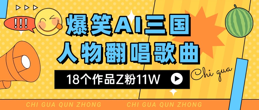 爆笑三国AI翻唱歌曲 18个作品Z粉11W 流量变现超简单创富副业网-网创项目资源站-副业项目-创业项目-搞钱项目创富副业网