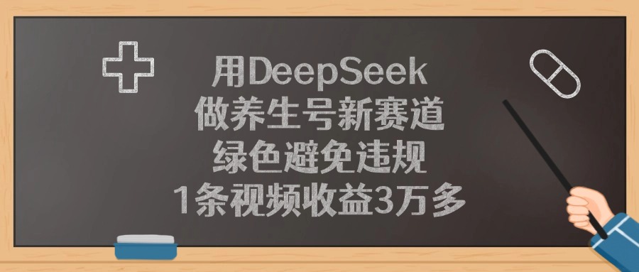 用DeepSeek做养生号新赛道，1条视频收益3万多，绿色避免违规创富副业网-网创项目资源站-副业项目-创业项目-搞钱项目创富副业网