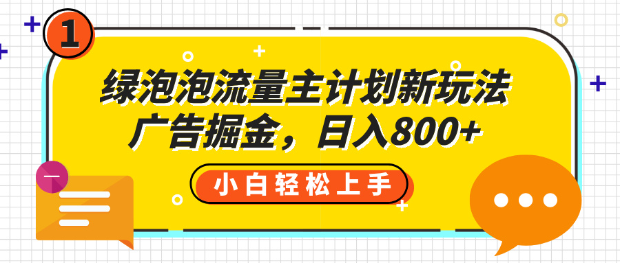 绿泡泡流量主计划新玩法，广告掘金，日入800+创富副业网-网创项目资源站-副业项目-创业项目-搞钱项目创富副业网
