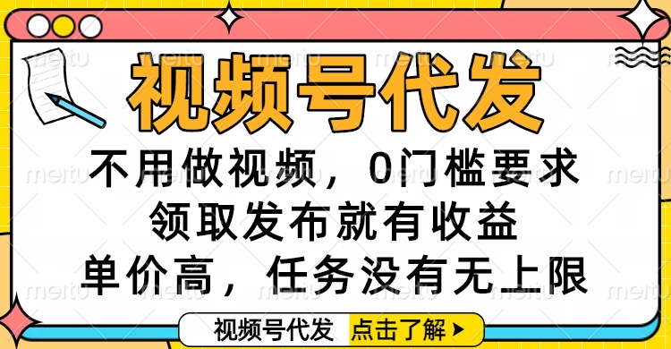 视频号代发，不用做视频，0门槛要求，领取发布就有收益，单价高，任务没有无上限创富副业网-网创项目资源站-副业项目-创业项目-搞钱项目创富副业网