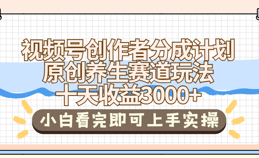 视频号创作者分成，养生赛道原创玩儿法，十条收益 3000➕创富副业网-网创项目资源站-副业项目-创业项目-搞钱项目创富副业网