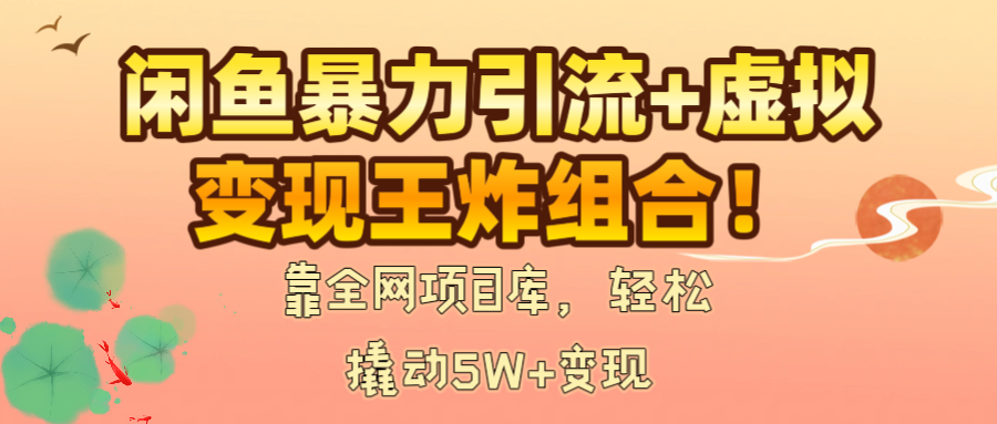 闲鱼暴力引流+虚拟变现王炸组合！靠全网项目库，轻松撬动5W+变现创富副业网-网创项目资源站-副业项目-创业项目-搞钱项目创富副业网